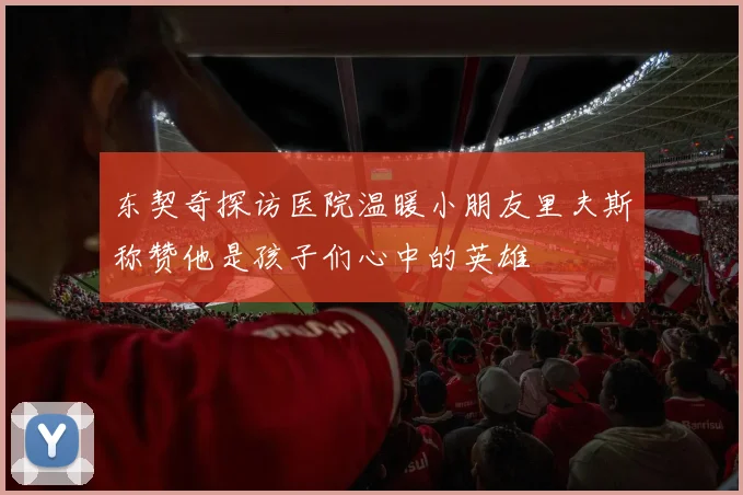 东契奇探访医院温暖小朋友里夫斯称赞他是孩子们心中的英雄