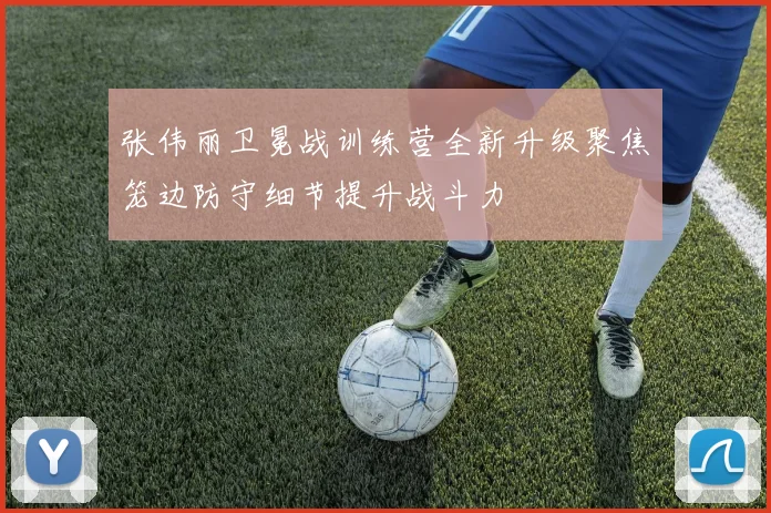 张伟丽卫冕战训练营全新升级聚焦笼边防守细节提升战斗力