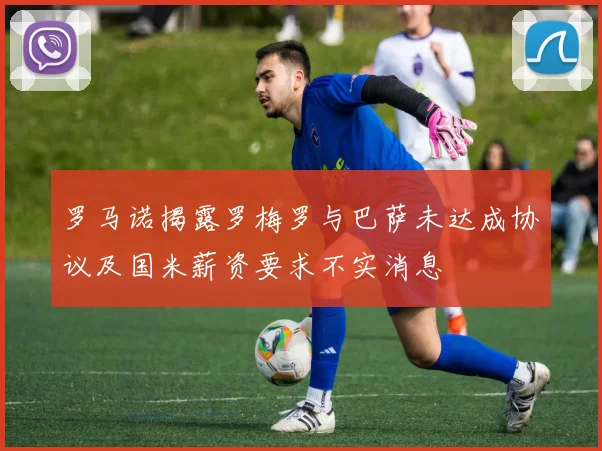 罗马诺揭露罗梅罗与巴萨未达成协议及国米薪资要求不实消息